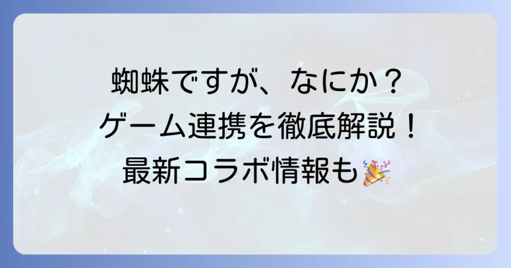 「蜘蛛ですが、なにか？」のゲーム連携を徹底解説！過去コラボから最新情報まで網羅