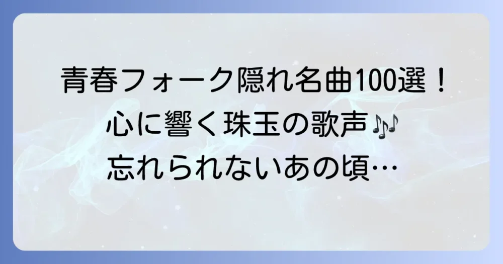 青春フォークソングの隠れ名曲100曲を探訪！時代を超えて心に響く歌の魅力