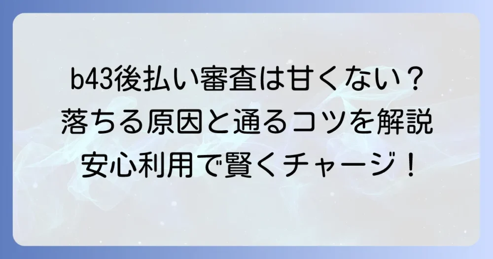 b43後払い審査は厳しい？落ちる原因と通過のコツを徹底解説