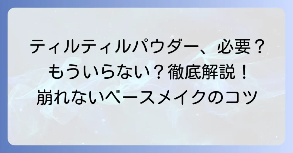 ティルティルパウダーは本当にいらない？必要性を徹底解説と使わないコツ