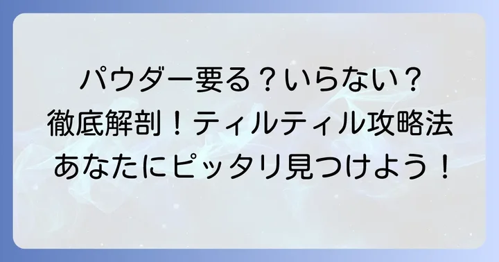 ティルティルパウダーは本当にいらない？その疑問に答えます