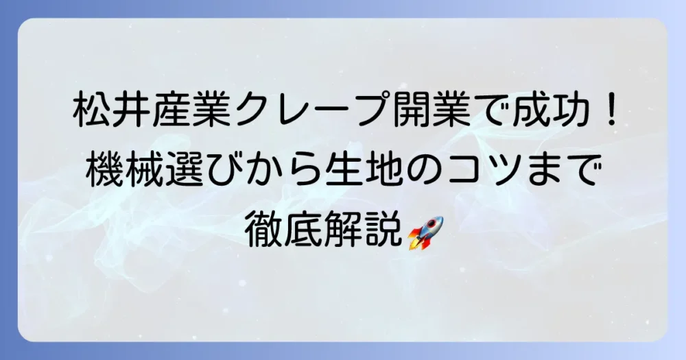 松井産業クレープで開業を成功させる！機械選びから美味しい生地のコツまで徹底解説
