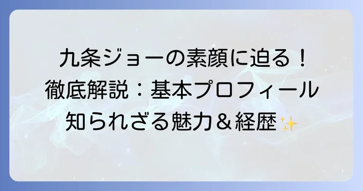九条ジョーの基本プロフィールを徹底解説