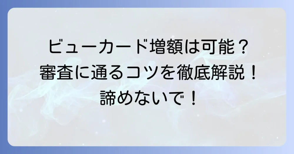 ビューカードの増額は厳しい？審査に通る対策とコツを徹底解説