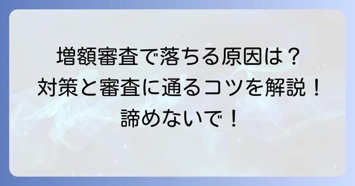 増額審査に落ちてしまう主な原因と対策