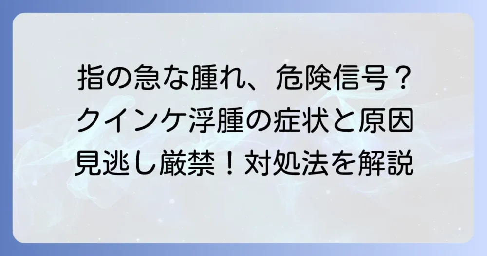 クインケ浮腫が指に現れる原因と症状、対処法を徹底解説