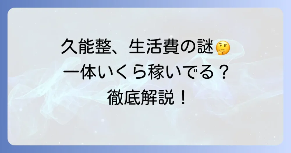 久能整生活費の謎を徹底解説！大学生の彼の金銭事情に迫る