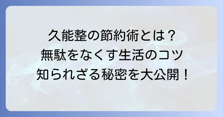 久能整から学ぶ無駄のない生活のコツ