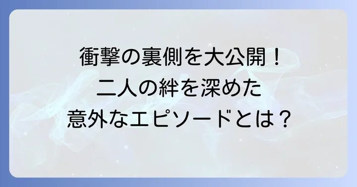 二人の関係性が深まったエピソード