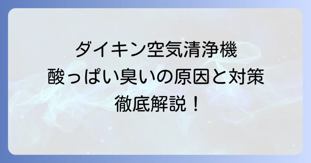 ダイキン空気清浄機から酸っぱい臭いがする原因と解決策を徹底解説