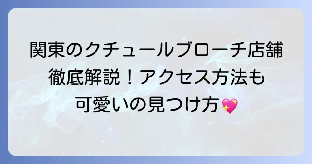 クチュールブローチ関東店舗の最新情報！アクセス方法から営業時間まで徹底解説