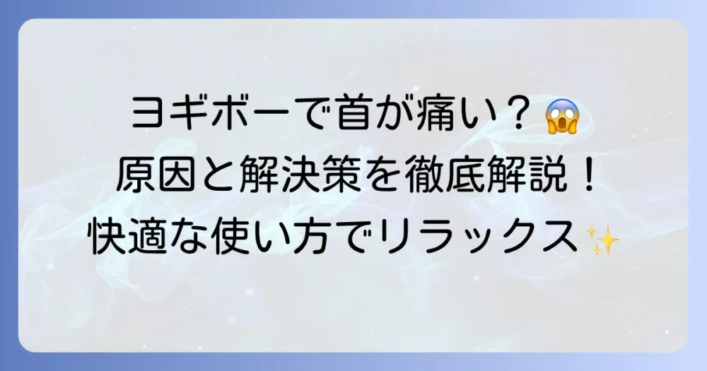 ヨギボーで首が痛い原因と解決策!快適に使うための徹底解説