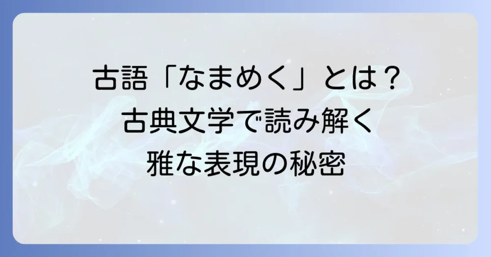 古語「なまめく」の意味と使い方を徹底解説！古典文学で読み解く雅な表現