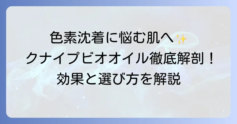 クナイプビオオイルは色素沈着に効果がある？正しい使い方と選び方を徹底解説