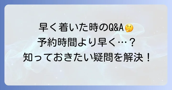 予約時間より早く着いた際の注意点とよくある疑問