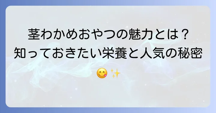 茎わかめおやつが人気の理由とは？その魅力と栄養