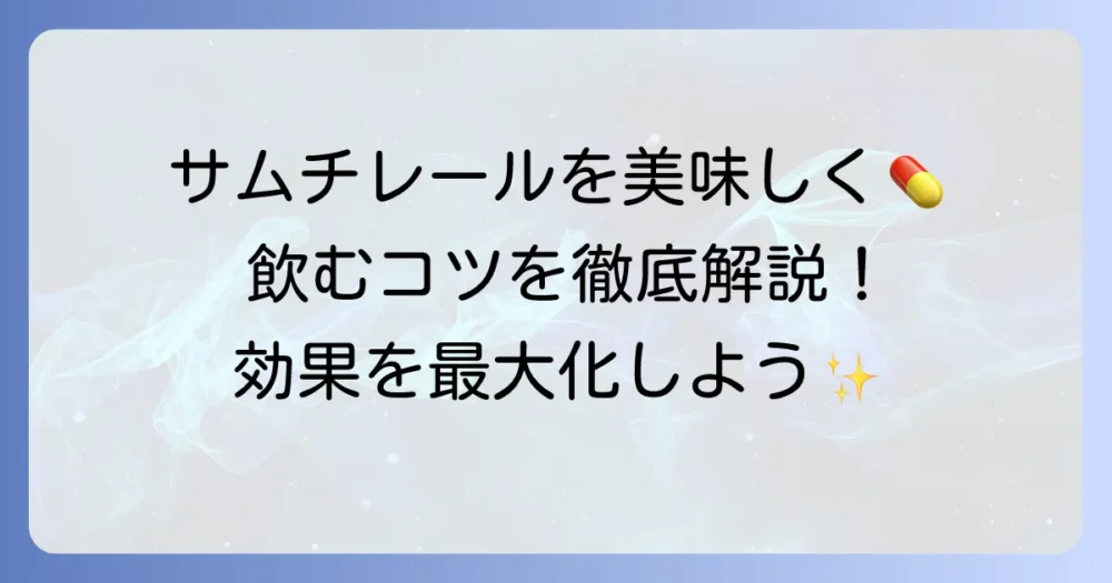 サムチレールの飲み方、工夫で効果を最大化！美味しく続けるコツ