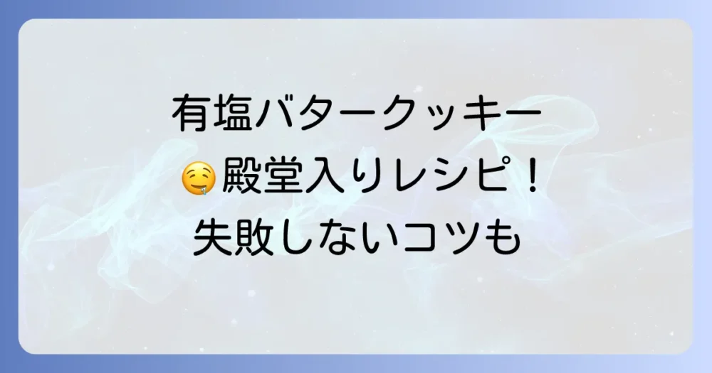 有塩バタークッキーが殿堂入り！甘じょっぱさがたまらない絶品レシピと失敗しないコツ
