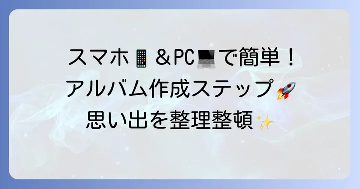グーグルフォトアルバムの基本的な作り方（スマホ・PC別）