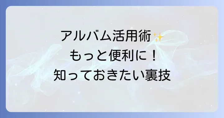 アルバムをさらに便利に使うための方法
