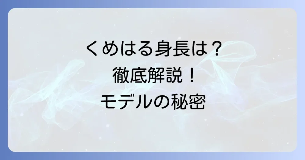 くめはるの身長を徹底解説！久米陽斗のプロフィールと魅力を深掘り