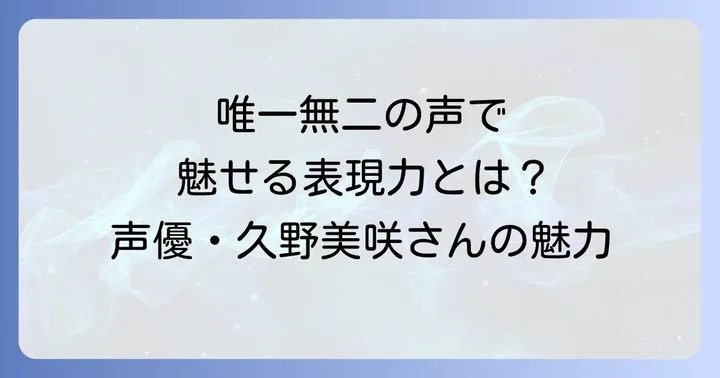 久野美咲さんの声優としての魅力に迫る