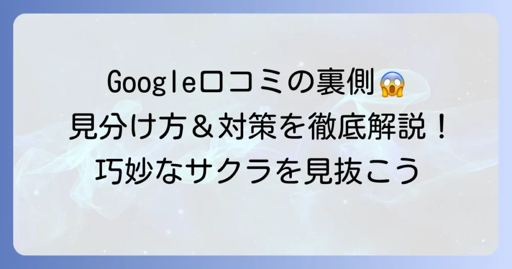 Google口コミのサクラの見分け方：怪しいレビューの特徴と対処法