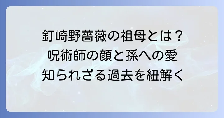 釘崎野薔薇の祖母はどんな人物？呪術師としての顔と孫への思い