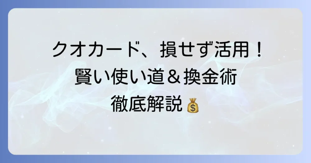 クオカードの換金はもったいない？損しないための賢い使い道と換金方法を徹底解説