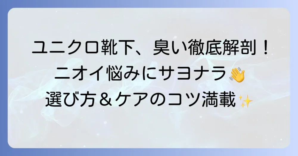 ユニクロの臭くならない靴下を徹底解説！足のニオイ悩みを解決する選び方とコツ