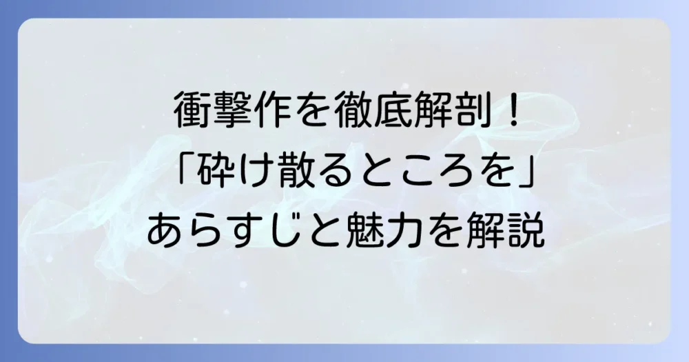 「砕け散るところを見せてあげる」はどんな話?映画と原作小説のあらすじや魅力を徹底解説
