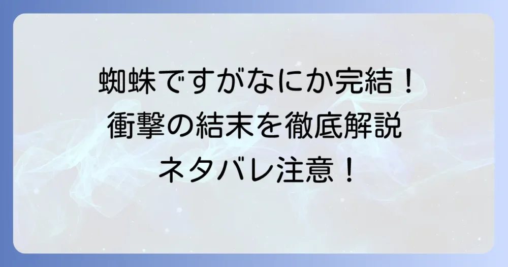 蜘蛛ですがなにか完結ネタバレ！白織たちの衝撃の結末と世界の真実を徹底解説