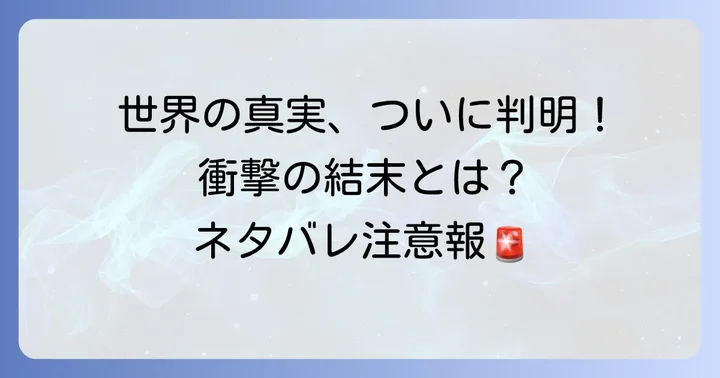 完結巻で明かされた世界の真実と衝撃のネタバレ