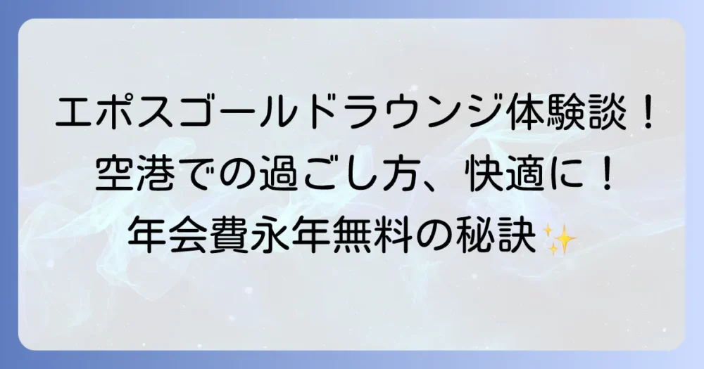エポスゴールドラウンジを使ってみた体験談！空港での待ち時間を快適にする秘訣と利用の進め方