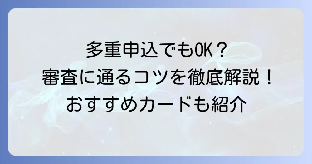 多重申し込みでも通るクレジットカードはある？審査に通るコツとおすすめカードを徹底解説