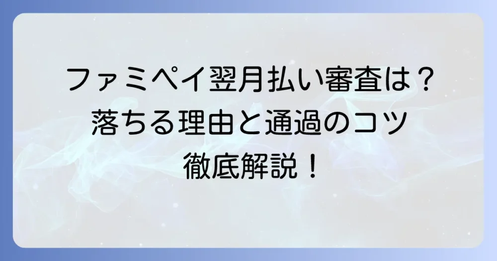 ファミペイ翌月払いの審査は厳しい？落ちる理由と通過のコツを徹底解説
