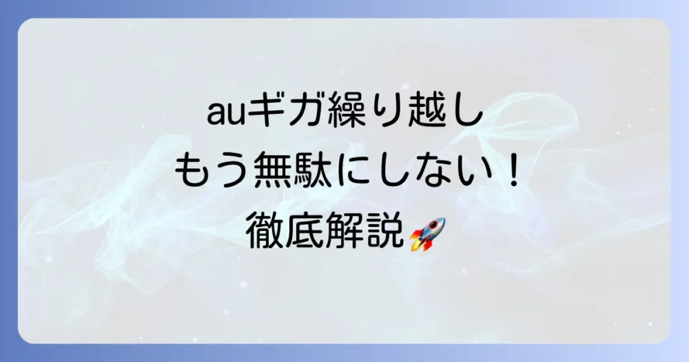 auのギガ繰り越しを徹底解説！余ったデータを無駄にしない方法と注意点