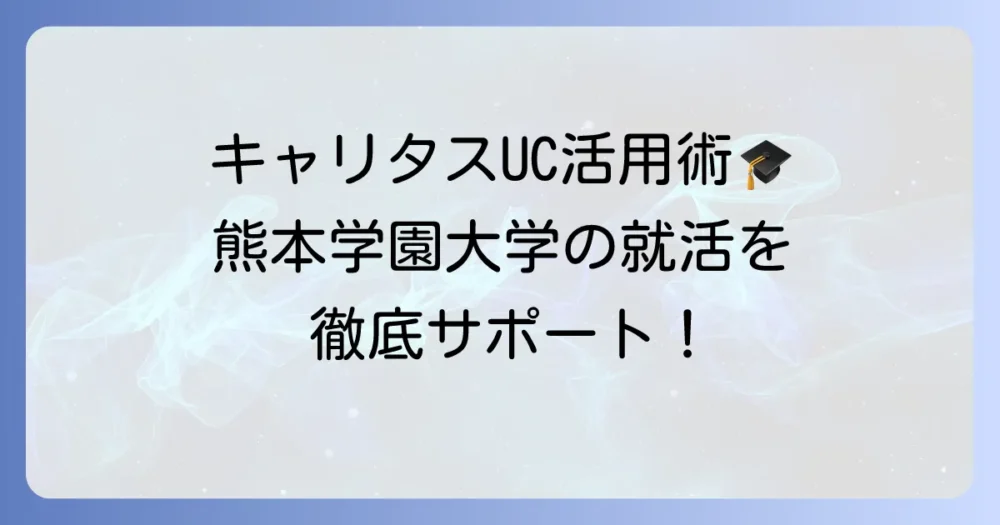 キャリタスUCの熊本学園大学での活用方法を徹底解説！就職活動を成功させるコツ