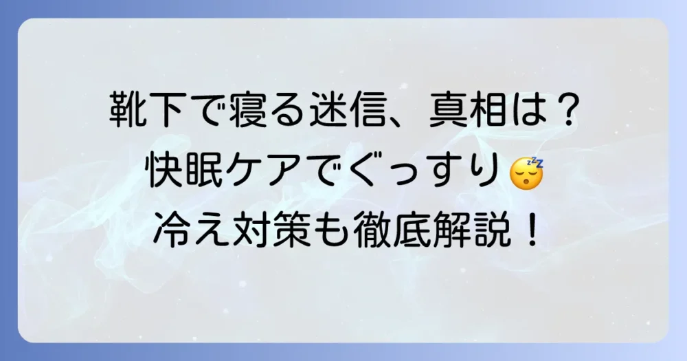 靴下を履いて寝る迷信は本当？快眠のための足元ケアを徹底解説