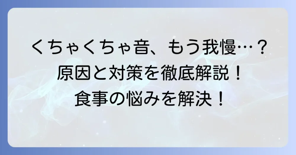 くちゃくちゃ食べる人が気持ち悪いと感じるあなたへ！その原因と対処法を徹底解説
