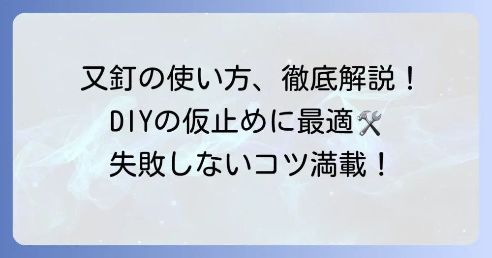 又釘の使い方を徹底解説！DIYや仮止めで失敗しないためのコツ