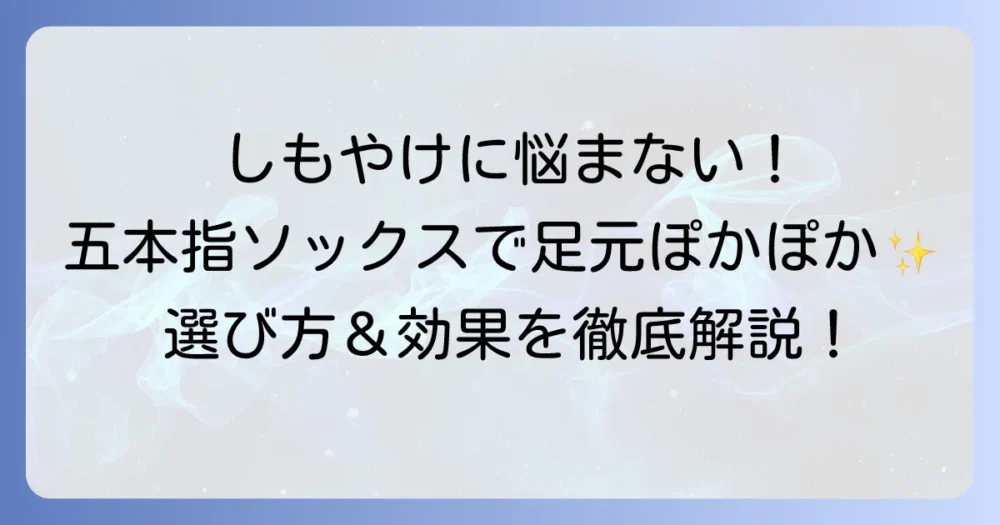 しもやけを五本指ソックスで足の悩みを解決！選び方と効果を徹底解説