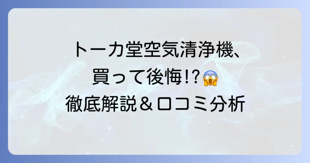 トーカ堂の空気清浄機は買ってはいけない？後悔しないための徹底解説
