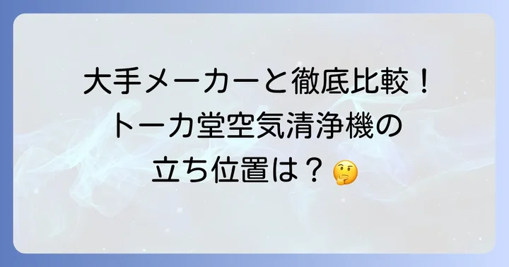 主要メーカーの空気清浄機と比較！トーカ堂の立ち位置