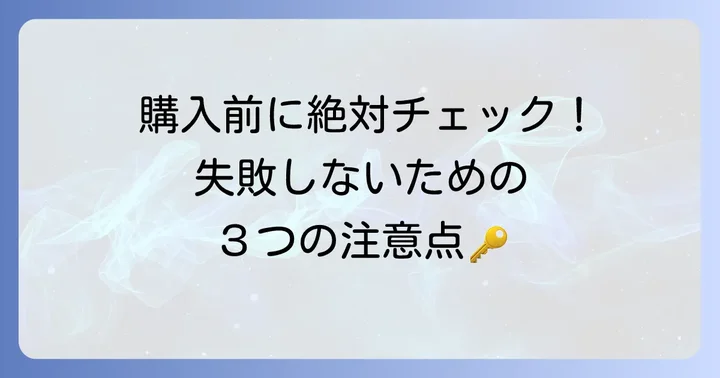 購入前に確認すべきポイントと注意点