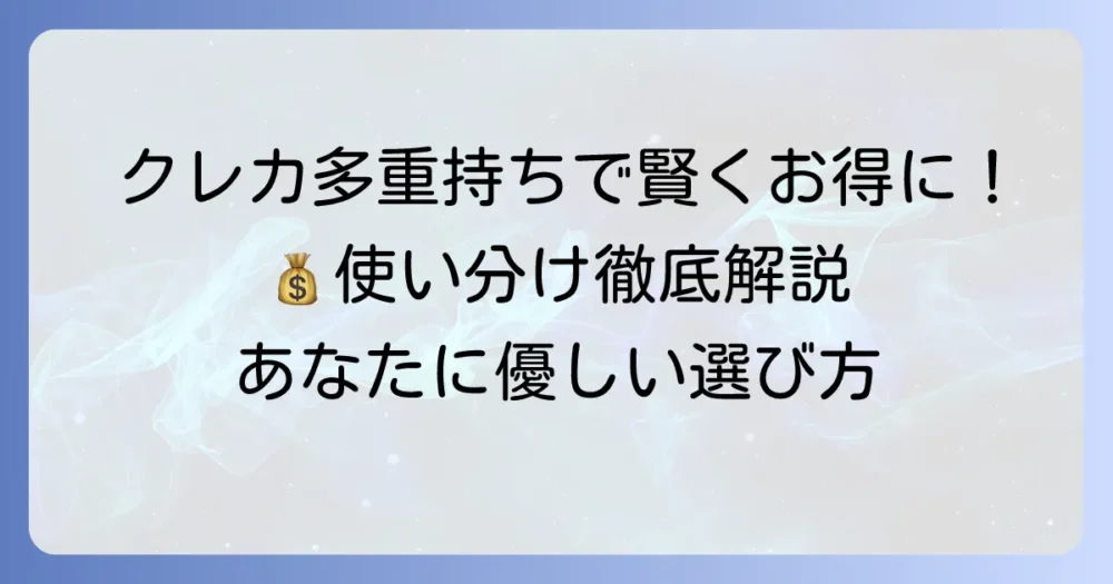 クレジットカードの多重持ちで賢くお得に!あなたに優しい複数枚の選び方と使い分けを徹底解説