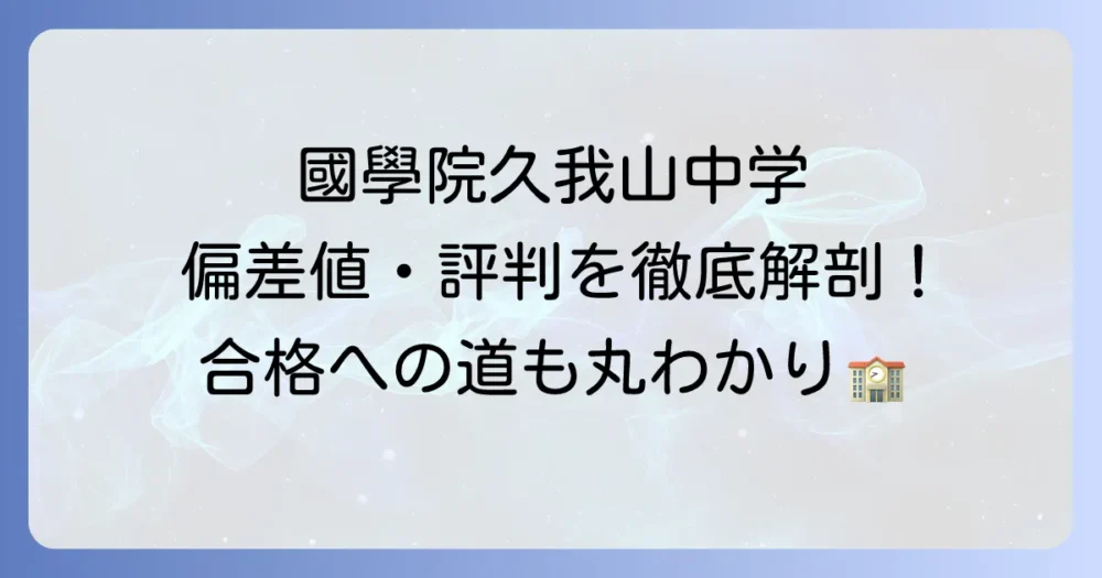 國學院久我山中学の偏差値は？最新情報から入試対策・学費・評判まで徹底解説