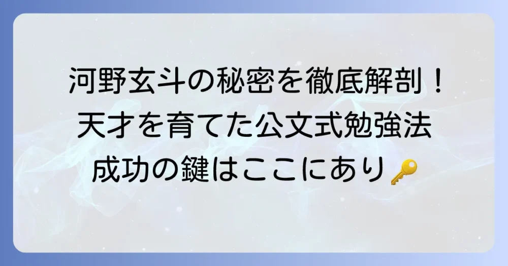 河野玄斗さんの公文式学習の秘密を徹底解説！天才を育んだ勉強法とその効果