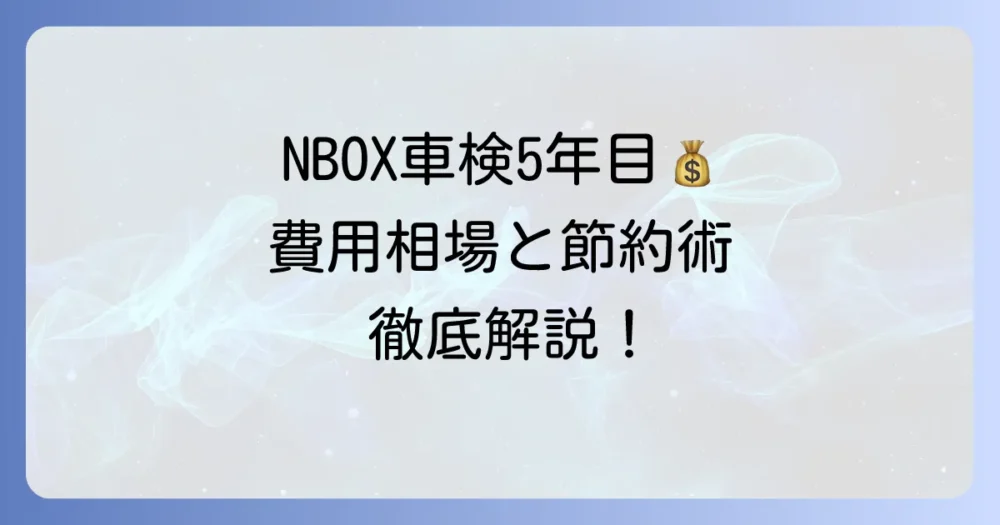 NBOXの車検3回目費用はいくら?5年目の費用相場と安く抑える方法を徹底解説