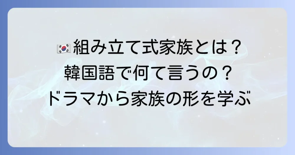 組み立て式家族は韓国語で何て言う？ドラマから学ぶ多様な家族の形